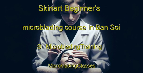 Skinart Beginner's microblading course in Ban Soi Si | #MicrobladingTraining #MicrobladingClasses #SkinartTraining-Thailand