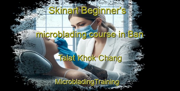 Skinart Beginner's microblading course in Ban Talat Khok Chang | MicrobladingTraining | MicrobladingClasses | SkinartTraining-Thailand