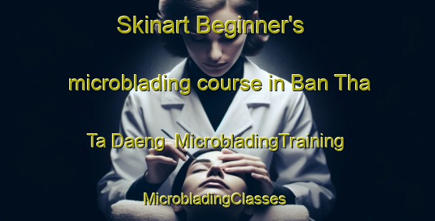Skinart Beginner's microblading course in Ban Tha Ta Daeng | MicrobladingTraining | MicrobladingClasses | SkinartTraining-Thailand