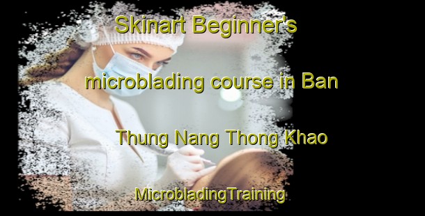 Skinart Beginner's microblading course in Ban Thung Nang Thong Khao | #MicrobladingTraining #MicrobladingClasses #SkinartTraining-Thailand