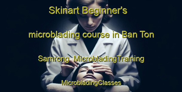 Skinart Beginner's microblading course in Ban Ton Samrong | #MicrobladingTraining #MicrobladingClasses #SkinartTraining-Thailand