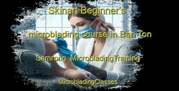 Skinart Beginner's microblading course in Ban Ton Samrong | MicrobladingTraining | MicrobladingClasses | SkinartTraining-Thailand