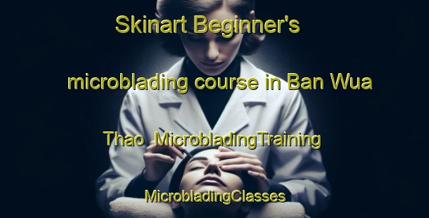 Skinart Beginner's microblading course in Ban Wua Thao | #MicrobladingTraining #MicrobladingClasses #SkinartTraining-Thailand