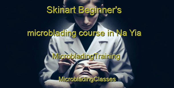 Skinart Beginner's microblading course in Na Yia | #MicrobladingTraining #MicrobladingClasses #SkinartTraining-Thailand