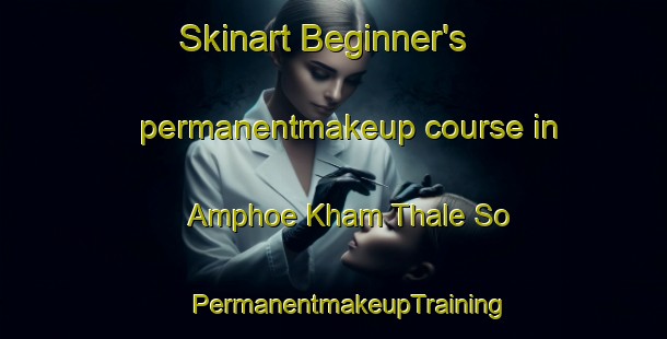 Skinart Beginner's permanentmakeup course in Amphoe Kham Thale So | #PermanentmakeupTraining #PermanentmakeupClasses #SkinartTraining-Thailand