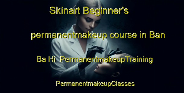 Skinart Beginner's permanentmakeup course in Ban Ba Hi | PermanentmakeupTraining | PermanentmakeupClasses | SkinartTraining-Thailand