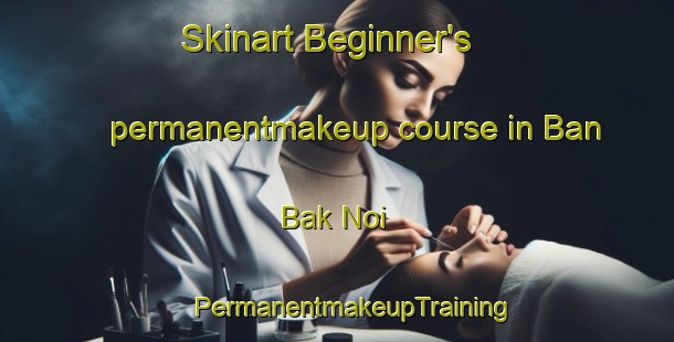 Skinart Beginner's permanentmakeup course in Ban Bak Noi | #PermanentmakeupTraining #PermanentmakeupClasses #SkinartTraining-Thailand