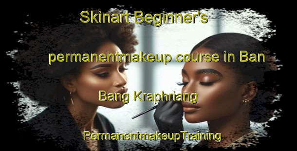 Skinart Beginner's permanentmakeup course in Ban Bang Kraphriang | PermanentmakeupTraining | PermanentmakeupClasses | SkinartTraining-Thailand