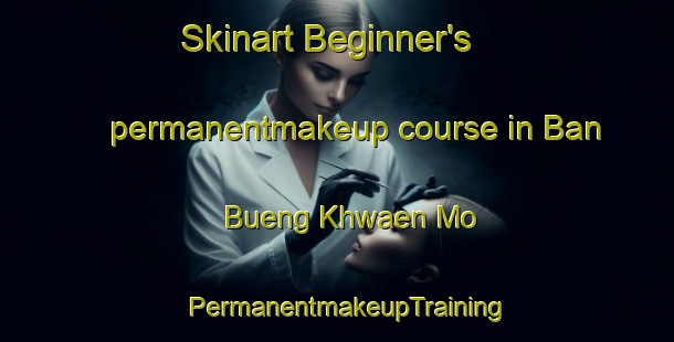 Skinart Beginner's permanentmakeup course in Ban Bueng Khwaen Mo | PermanentmakeupTraining | PermanentmakeupClasses | SkinartTraining-Thailand