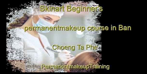 Skinart Beginner's permanentmakeup course in Ban Choeng Ta Phe | PermanentmakeupTraining | PermanentmakeupClasses | SkinartTraining-Thailand