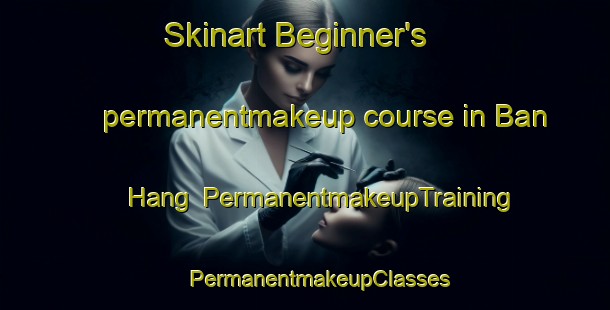 Skinart Beginner's permanentmakeup course in Ban Hang | #PermanentmakeupTraining #PermanentmakeupClasses #SkinartTraining-Thailand