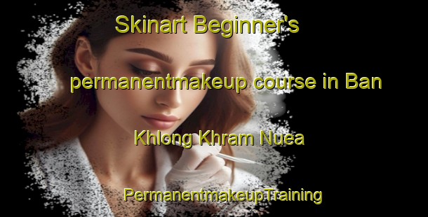 Skinart Beginner's permanentmakeup course in Ban Khlong Khram Nuea | #PermanentmakeupTraining #PermanentmakeupClasses #SkinartTraining-Thailand