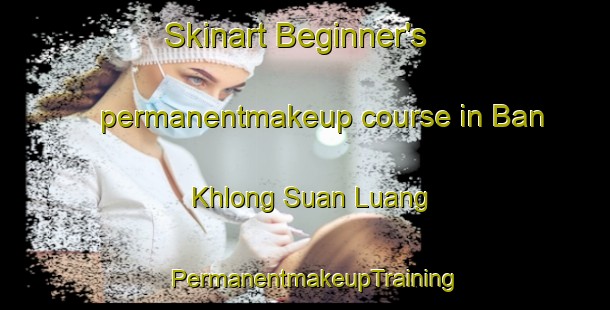 Skinart Beginner's permanentmakeup course in Ban Khlong Suan Luang | PermanentmakeupTraining | PermanentmakeupClasses | SkinartTraining-Thailand