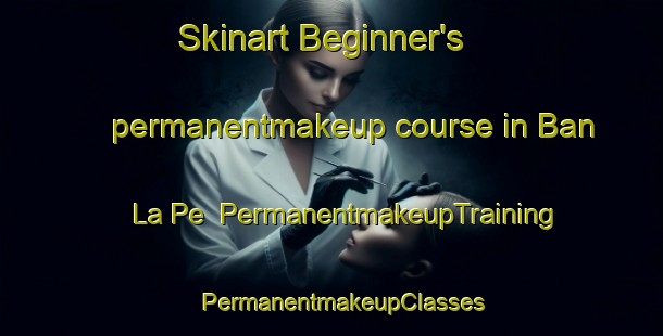 Skinart Beginner's permanentmakeup course in Ban La Pe | PermanentmakeupTraining | PermanentmakeupClasses | SkinartTraining-Thailand
