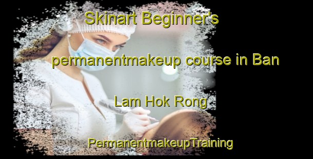 Skinart Beginner's permanentmakeup course in Ban Lam Hok Rong | PermanentmakeupTraining | PermanentmakeupClasses | SkinartTraining-Thailand
