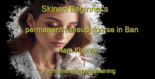 Skinart Beginner's permanentmakeup course in Ban Nam Kho Yai | PermanentmakeupTraining | PermanentmakeupClasses | SkinartTraining-Thailand