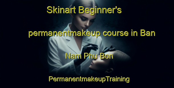 Skinart Beginner's permanentmakeup course in Ban Nam Phu Bon | PermanentmakeupTraining | PermanentmakeupClasses | SkinartTraining-Thailand