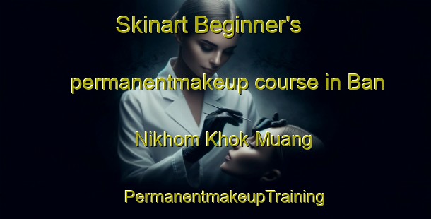 Skinart Beginner's permanentmakeup course in Ban Nikhom Khok Muang | #PermanentmakeupTraining #PermanentmakeupClasses #SkinartTraining-Thailand