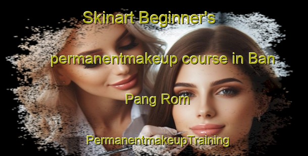 Skinart Beginner's permanentmakeup course in Ban Pang Rom | PermanentmakeupTraining | PermanentmakeupClasses | SkinartTraining-Thailand