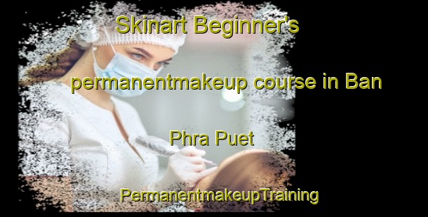 Skinart Beginner's permanentmakeup course in Ban Phra Puet | PermanentmakeupTraining | PermanentmakeupClasses | SkinartTraining-Thailand