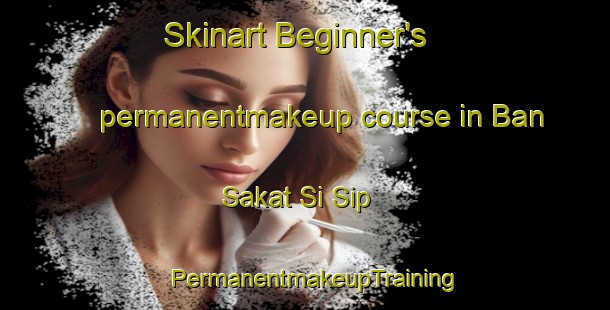 Skinart Beginner's permanentmakeup course in Ban Sakat Si Sip | PermanentmakeupTraining | PermanentmakeupClasses | SkinartTraining-Thailand