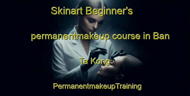 Skinart Beginner's permanentmakeup course in Ban Ta Kong | PermanentmakeupTraining | PermanentmakeupClasses | SkinartTraining-Thailand