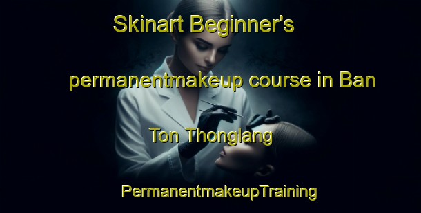 Skinart Beginner's permanentmakeup course in Ban Ton Thonglang | #PermanentmakeupTraining #PermanentmakeupClasses #SkinartTraining-Thailand