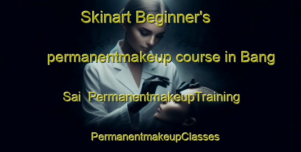 Skinart Beginner's permanentmakeup course in Bang Sai | PermanentmakeupTraining | PermanentmakeupClasses | SkinartTraining-Thailand