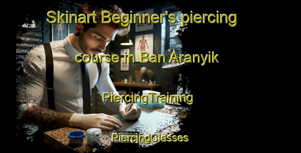 Skinart Beginner's piercing course in Ban Aranyik | #PiercingTraining #PiercingClasses #SkinartTraining-Thailand