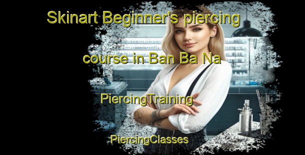 Skinart Beginner's piercing course in Ban Ba Na | PiercingTraining | PiercingClasses | SkinartTraining-Thailand