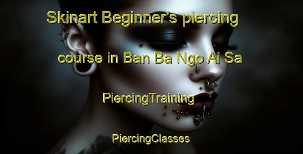 Skinart Beginner's piercing course in Ban Ba Ngo Ai Sa | #PiercingTraining #PiercingClasses #SkinartTraining-Thailand