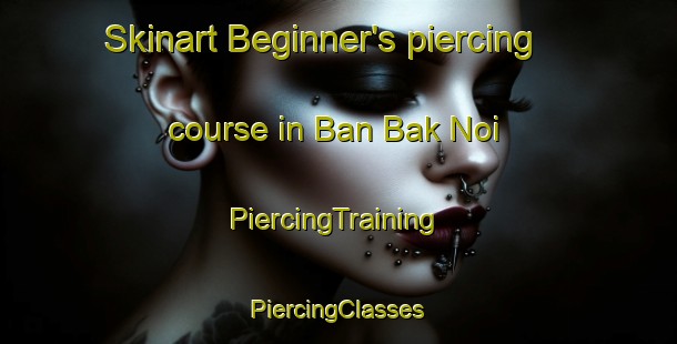 Skinart Beginner's piercing course in Ban Bak Noi | #PiercingTraining #PiercingClasses #SkinartTraining-Thailand