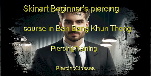 Skinart Beginner's piercing course in Ban Bang Khun Thong | #PiercingTraining #PiercingClasses #SkinartTraining-Thailand