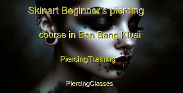 Skinart Beginner's piercing course in Ban Bang Kluai | PiercingTraining | PiercingClasses | SkinartTraining-Thailand