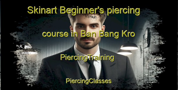 Skinart Beginner's piercing course in Ban Bang Kro | #PiercingTraining #PiercingClasses #SkinartTraining-Thailand