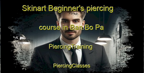 Skinart Beginner's piercing course in Ban Bo Pa | #PiercingTraining #PiercingClasses #SkinartTraining-Thailand