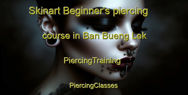 Skinart Beginner's piercing course in Ban Bueng Lek | #PiercingTraining #PiercingClasses #SkinartTraining-Thailand