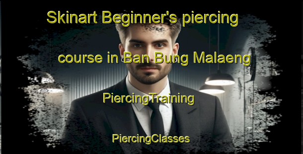 Skinart Beginner's piercing course in Ban Bung Malaeng | #PiercingTraining #PiercingClasses #SkinartTraining-Thailand