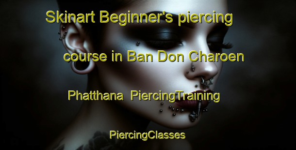 Skinart Beginner's piercing course in Ban Don Charoen Phatthana | #PiercingTraining #PiercingClasses #SkinartTraining-Thailand