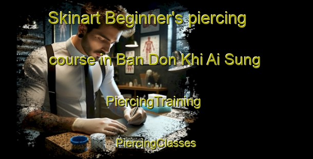 Skinart Beginner's piercing course in Ban Don Khi Ai Sung | #PiercingTraining #PiercingClasses #SkinartTraining-Thailand