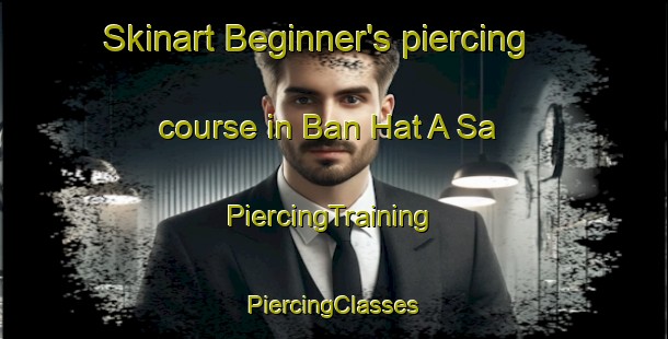 Skinart Beginner's piercing course in Ban Hat A Sa | #PiercingTraining #PiercingClasses #SkinartTraining-Thailand