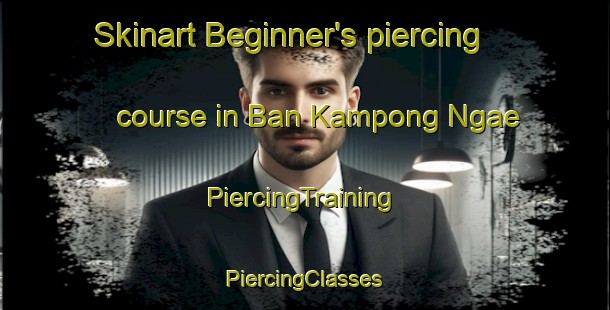 Skinart Beginner's piercing course in Ban Kampong Ngae | #PiercingTraining #PiercingClasses #SkinartTraining-Thailand