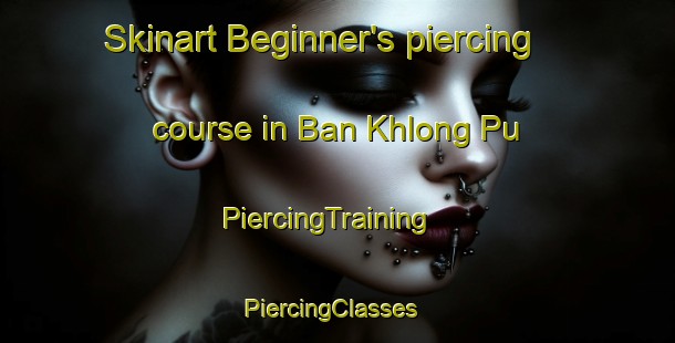 Skinart Beginner's piercing course in Ban Khlong Pu | PiercingTraining | PiercingClasses | SkinartTraining-Thailand