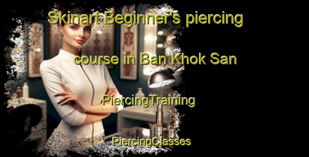 Skinart Beginner's piercing course in Ban Khok San | PiercingTraining | PiercingClasses | SkinartTraining-Thailand