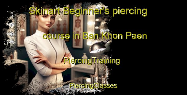 Skinart Beginner's piercing course in Ban Khon Paen | #PiercingTraining #PiercingClasses #SkinartTraining-Thailand