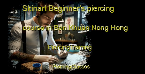 Skinart Beginner's piercing course in Ban Khuan Nong Hong | PiercingTraining | PiercingClasses | SkinartTraining-Thailand