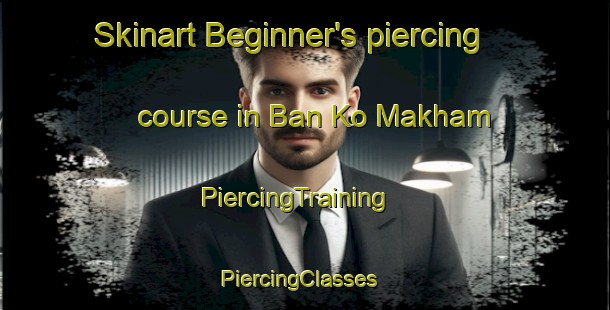 Skinart Beginner's piercing course in Ban Ko Makham | PiercingTraining | PiercingClasses | SkinartTraining-Thailand