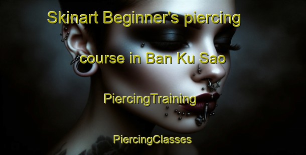 Skinart Beginner's piercing course in Ban Ku Sao | #PiercingTraining #PiercingClasses #SkinartTraining-Thailand