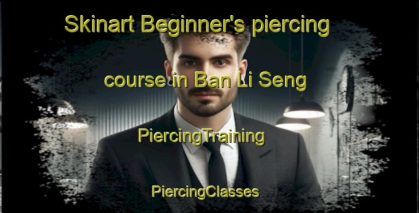 Skinart Beginner's piercing course in Ban Li Seng | PiercingTraining | PiercingClasses | SkinartTraining-Thailand