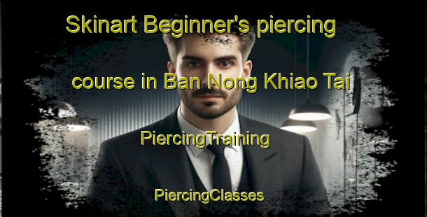 Skinart Beginner's piercing course in Ban Nong Khiao Tai | PiercingTraining | PiercingClasses | SkinartTraining-Thailand